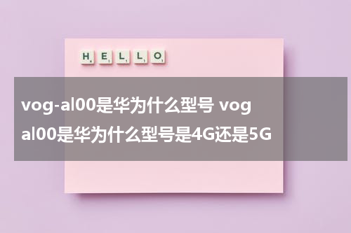 vog-al00是华为什么型号 vogal00是华为什么型号是4G还是5G
