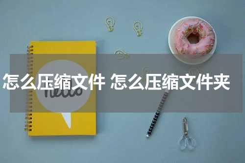 怎么压缩文件 怎么压缩文件夹