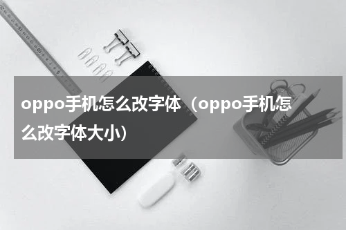 oppo手机怎么改字体（oppo手机怎么改字体大小）