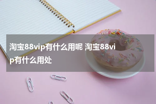 淘宝88vip有什么用呢 淘宝88vip有什么用处