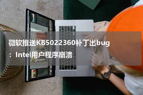 微软推送KB5022360补丁出bug：Intel用户程序崩溃