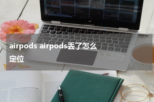 airpods airpods丢了怎么定位