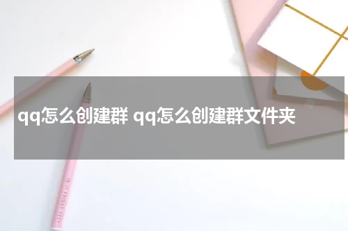 qq怎么创建群 qq怎么创建群文件夹