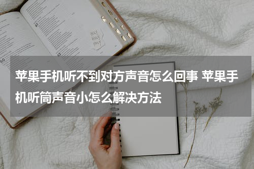 苹果手机听不到对方声音怎么回事 苹果手机听筒声音小怎么解决方法