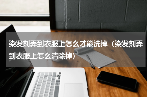 染发剂弄到衣服上怎么才能洗掉（染发剂弄到衣服上怎么清除掉）