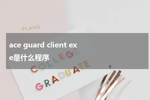 ace guard client exe是什么程序