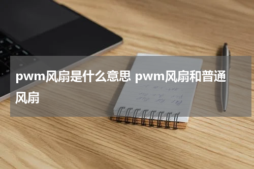 pwm风扇是什么意思 pwm风扇和普通风扇