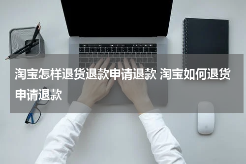 淘宝怎样退货退款申请退款 淘宝如何退货申请退款