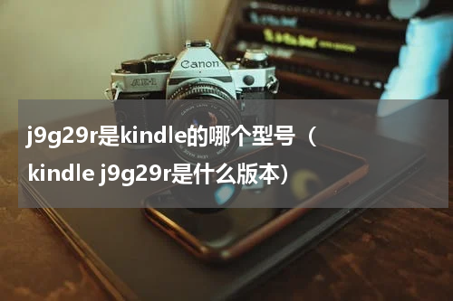 j9g29r是kindle的哪个型号（kindle j9g29r是什么版本）