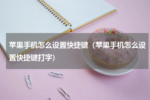 苹果手机怎么设置快捷键（苹果手机怎么设置快捷键打字）