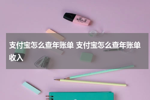 支付宝怎么查年账单 支付宝怎么查年账单收入