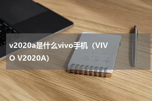 v2020a是什么vivo手机（VIVO V2020A）