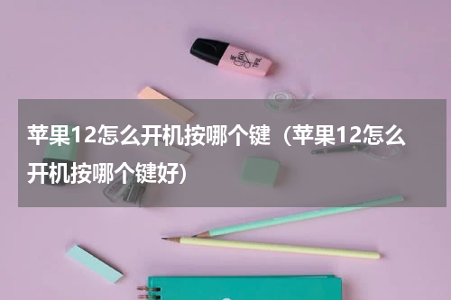 苹果12怎么开机按哪个键（苹果12怎么开机按哪个键好）