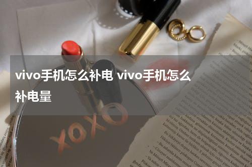 vivo手机怎么补电 vivo手机怎么补电量