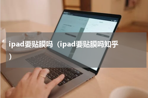 ipad要贴膜吗（ipad要贴膜吗知乎）