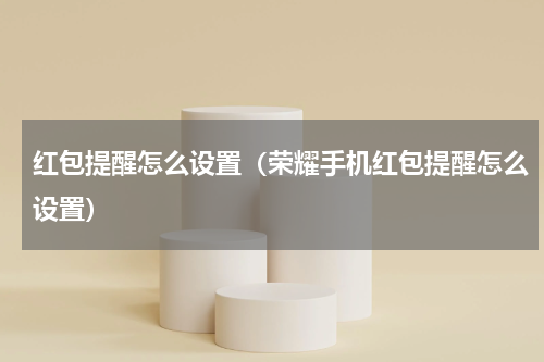 红包提醒怎么设置（荣耀手机红包提醒怎么设置）