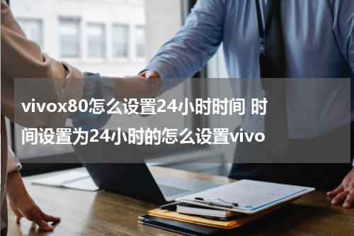 vivox80怎么设置24小时时间 时间设置为24小时的怎么设置vivo