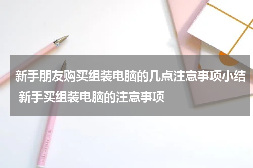 新手朋友购买组装电脑的几点注意事项小结 新手买组装电脑的注意事项
