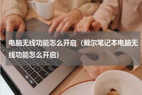 电脑无线功能怎么开启（戴尔笔记本电脑无线功能怎么开启）