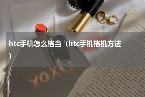 htc手机怎么格当（htc手机格机方法）