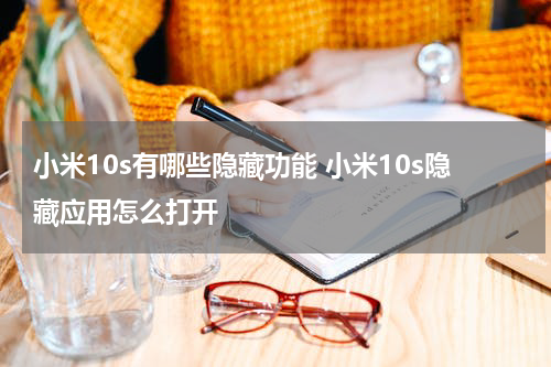 小米10s有哪些隐藏功能 小米10s隐藏应用怎么打开