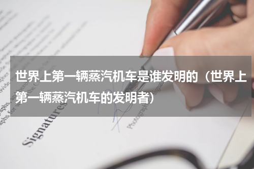 世界上第一辆蒸汽机车是谁发明的（世界上第一辆蒸汽机车的发明者）