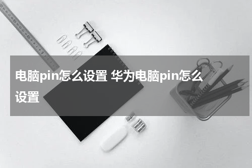 电脑pin怎么设置 华为电脑pin怎么设置