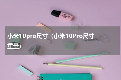 小米10pro尺寸（小米10Pro尺寸重量）