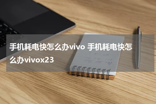 手机耗电快怎么办vivo 手机耗电快怎么办vivox23