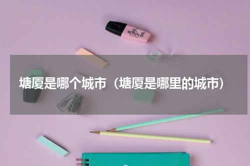 塘厦是哪个城市（塘厦是哪里的城市）