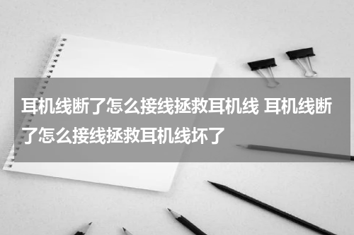 耳机线断了怎么接线拯救耳机线 耳机线断了怎么接线拯救耳机线坏了