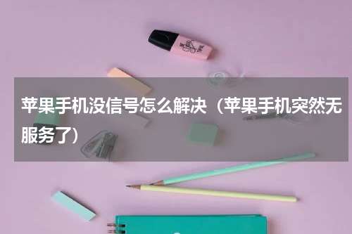 苹果手机没信号怎么解决（苹果手机突然无服务了）