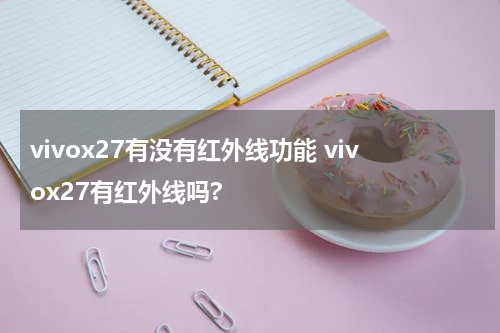 vivox27有没有红外线功能 vivox27有红外线吗?