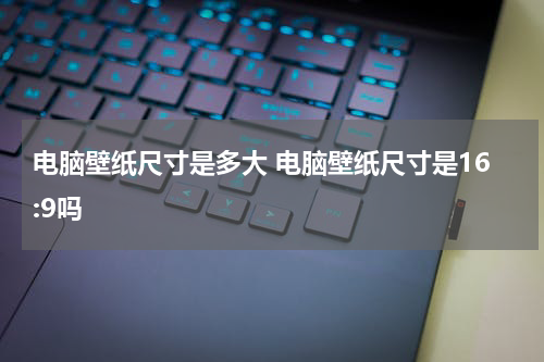 电脑壁纸尺寸是多大 电脑壁纸尺寸是16:9吗