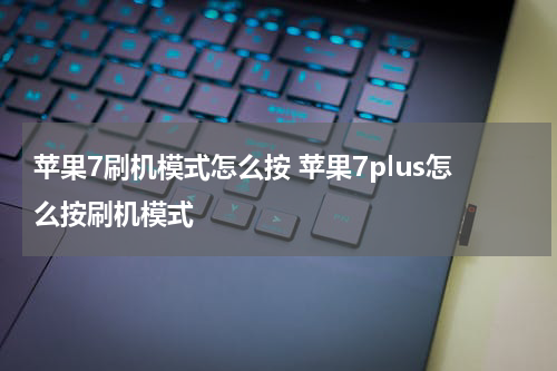 苹果7刷机模式怎么按 苹果7plus怎么按刷机模式