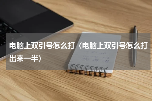 电脑上双引号怎么打（电脑上双引号怎么打出来一半）