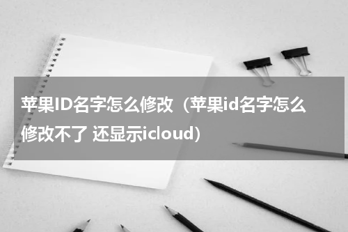 苹果ID名字怎么修改(苹果id名字怎么修改不了 还显示icloud)