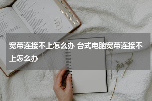 宽带连接不上怎么办 台式电脑宽带连接不上怎么办