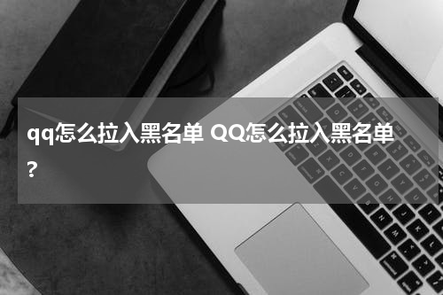 qq怎么拉入黑名单 QQ怎么拉入黑名单?
