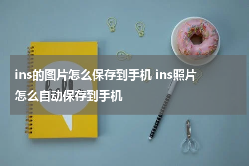 ins的图片怎么保存到手机 ins照片怎么自动保存到手机