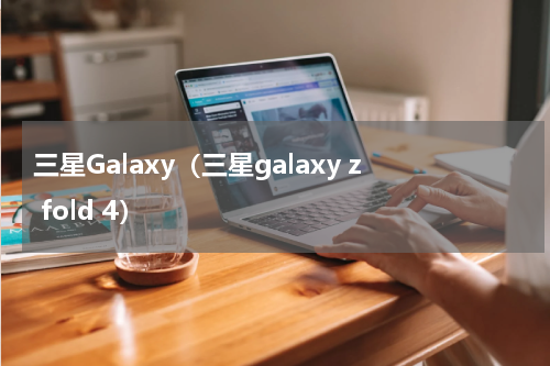 三星Galaxy（三星galaxy z fold 4）