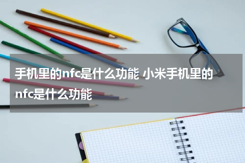 手机里的nfc是什么功能 小米手机里的nfc是什么功能