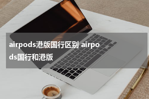 airpods港版国行区别 airpods国行和港版