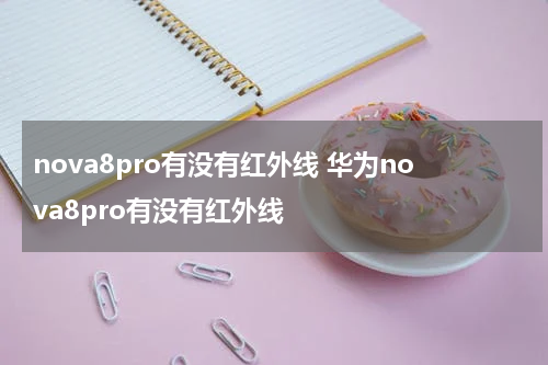 nova8pro有没有红外线 华为nova8pro有没有红外线