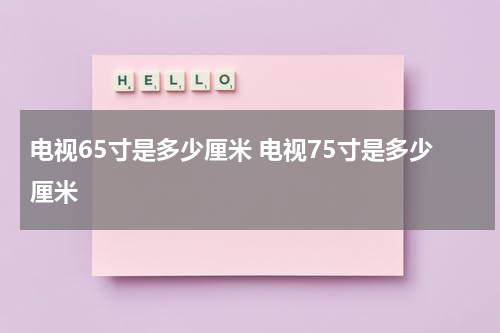 电视65寸是多少厘米 电视75寸是多少厘米