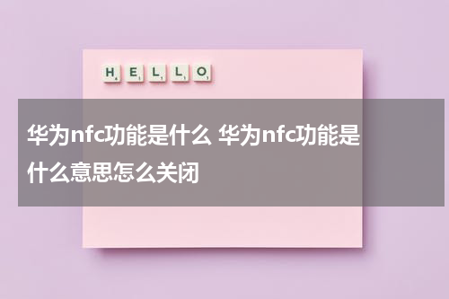 华为nfc功能是什么 华为nfc功能是什么意思怎么关闭