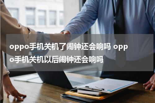 oppo手机关机了闹钟还会响吗 oppo手机关机以后闹钟还会响吗