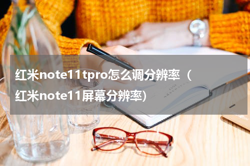 红米note11tpro怎么调分辨率（红米note11屏幕分辨率）