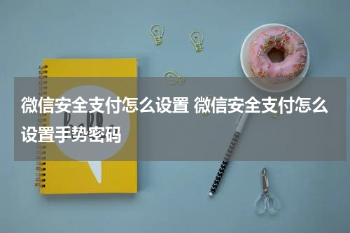 微信安全支付怎么设置 微信安全支付怎么设置手势密码