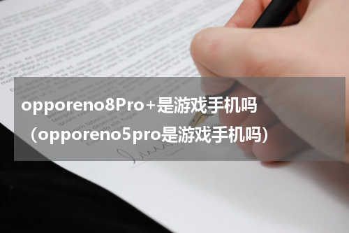 opporeno8Pro+是游戏手机吗（opporeno5pro是游戏手机吗）